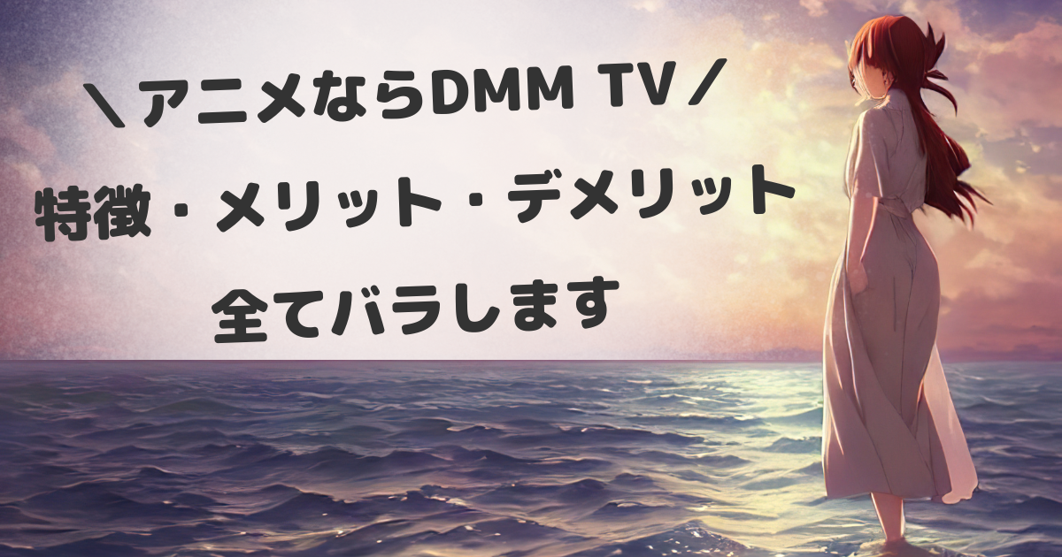 ＼アニメ見るならDMM TV／特徴・メリット・デメリット全てバラす
