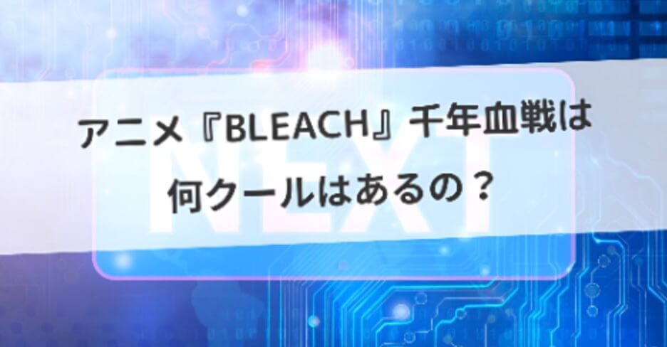 アニメ『BLEACH』千年血戦篇は何クールはあるの？