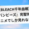 【BLEACH千年血戦】『バンビーズ』完聖体はアニメでしか見れない