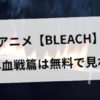 アニメ【BLEACH】千年血戦篇は無料で見れる